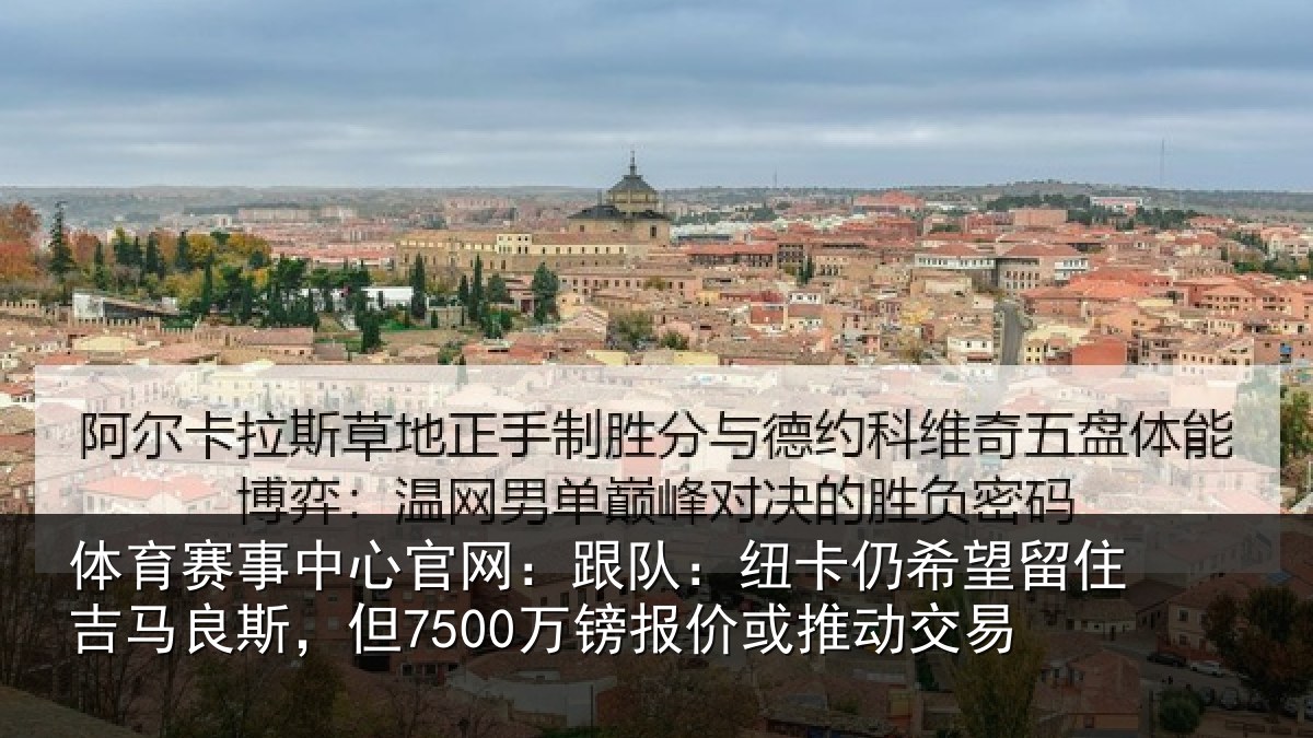 体育赛事中心官网:跟队:纽卡仍希望留住吉马良斯,但7500万镑报价或推动交易