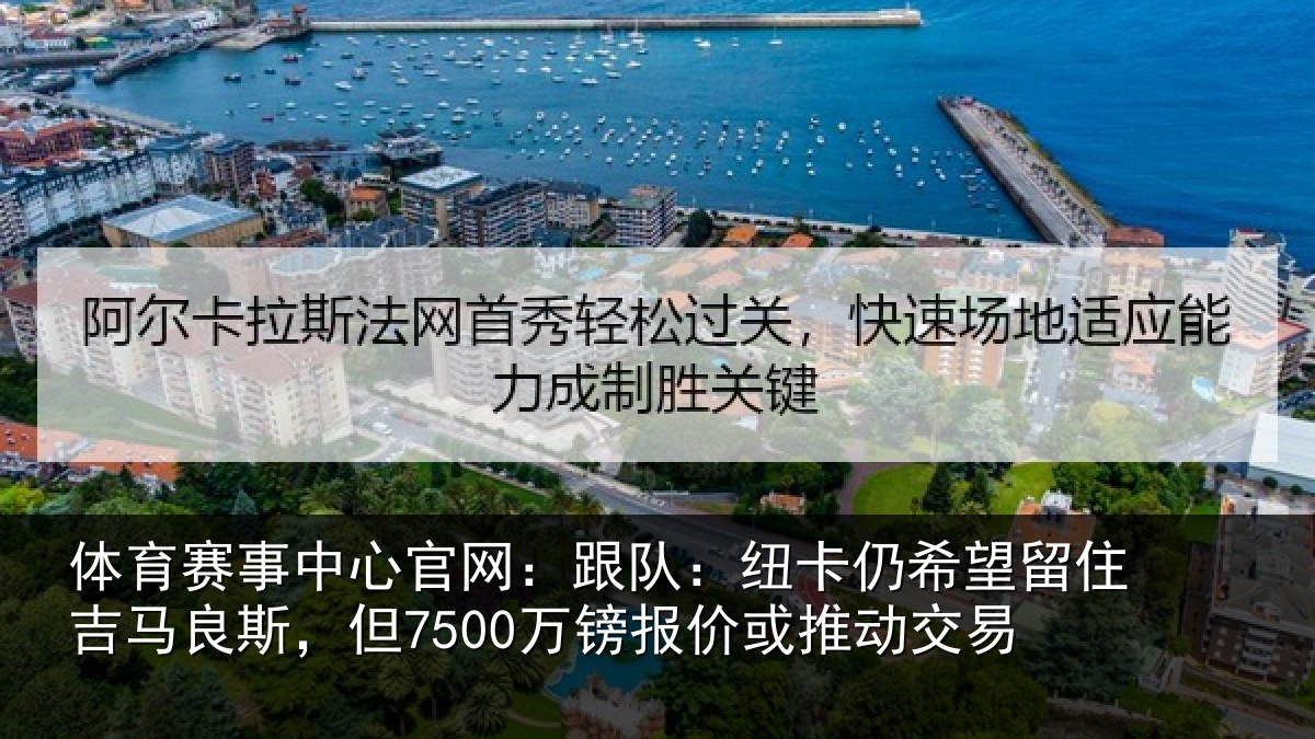 体育赛事中心官网:跟队:纽卡仍希望留住吉马良斯,但7500万镑报价或推动交易