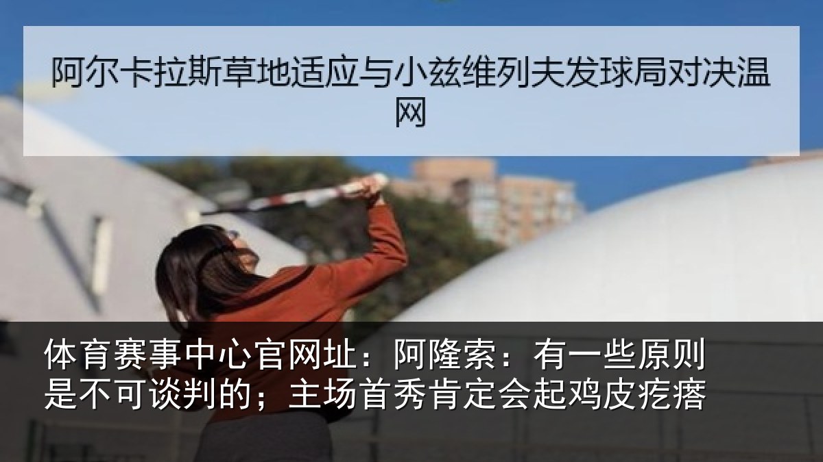 体育赛事中心官网址:阿隆索:有一些原则是不可谈判的;主场首秀肯定会起鸡皮疙瘩