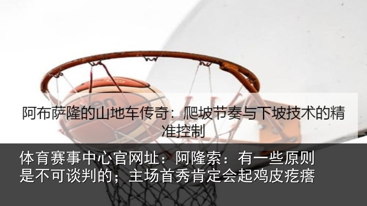 体育赛事中心官网址:阿隆索:有一些原则是不可谈判的;主场首秀肯定会起鸡皮疙瘩