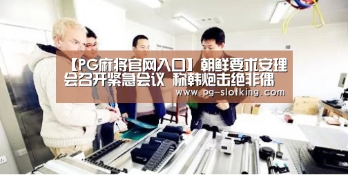 【PG麻将官网入口】朝鲜要求安理会召开紧急会议 称韩炮击绝非偶然(图2) PG电子娱乐