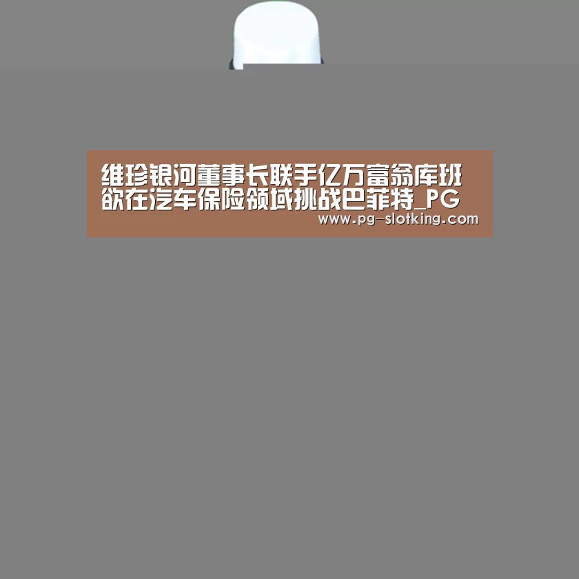 维珍银河董事长联手亿万富翁库班 欲在汽车保险领域挑战巴菲特_PG麻将官网入口(图4) PG麻将官方入口