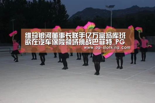 维珍银河董事长联手亿万富翁库班 欲在汽车保险领域挑战巴菲特_PG麻将官网入口(图2) PG麻将官网入口